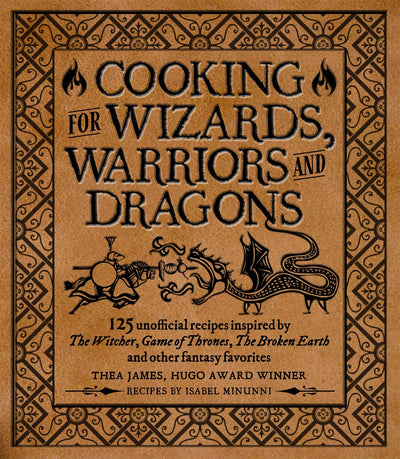 Cooking For Wizards Warriors & Dragons: 125 Unofficial Recipes Inspired By The Witcher, Game Of Thrones, The Broken Earth & Other Fantasy Favorites Created By Thea James & Isabel Minunni - Magazine Shop US